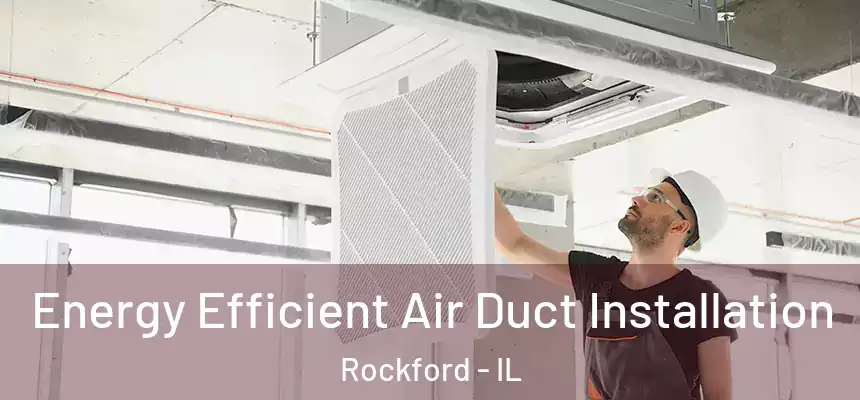  Energy Efficient Air Duct Installation Rockford - IL