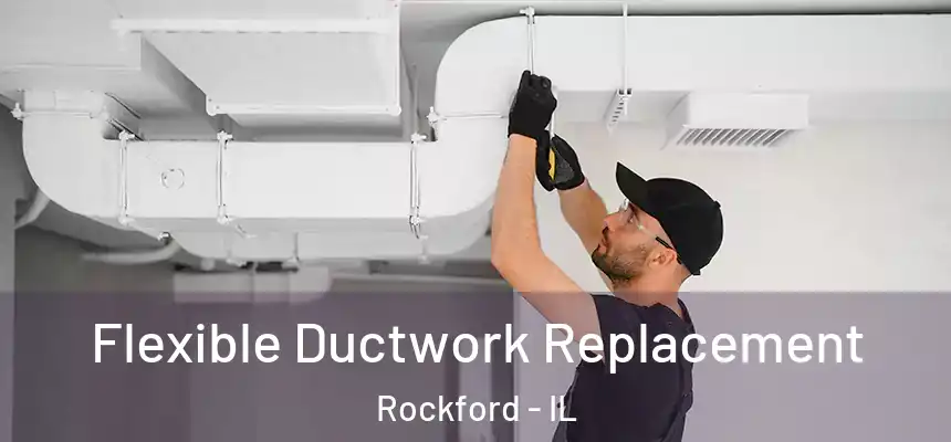  Flexible Ductwork Replacement Rockford - IL